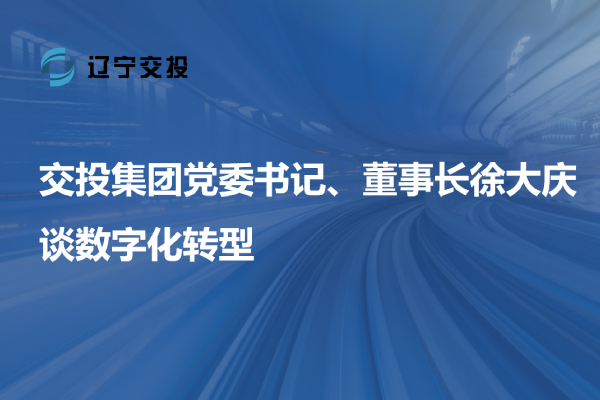 交投集團黨委書記、董事長徐大慶談數字...